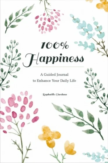 100% Happiness: A Guided Journal to Enhance Your Daily Life - Raphaelle Giordano